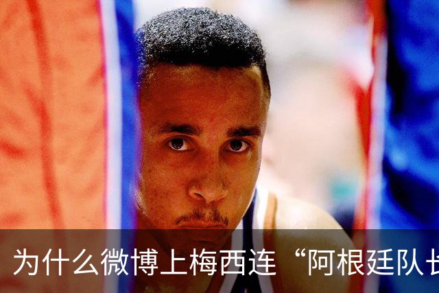 为什么微博上梅西连“阿根廷队长”标签都难保