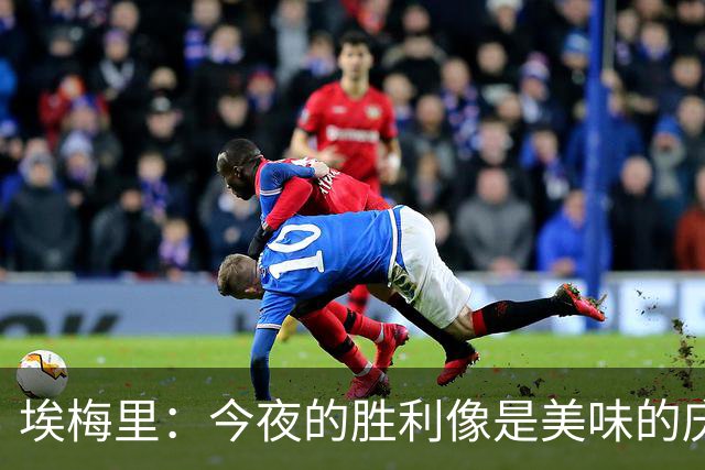埃梅里：今夜的胜利像是美味的庆功宴，能给维拉打强心针！