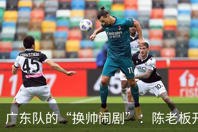 广东队的“换帅闹剧”：陈老板开会，风云变幻如过山车！