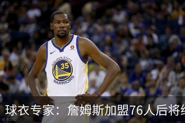 球衣专家：詹姆斯加盟76人后将继续身穿23号球衣