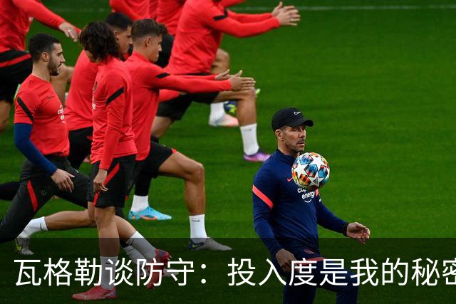 瓦格勒谈防守：投入度是我的秘密武器