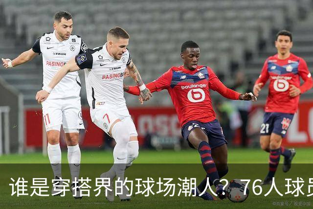 谁是穿搭界的球场潮人？76人球员的时尚秀来了！